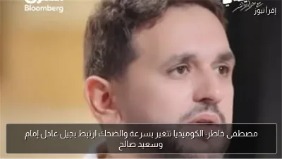 مصطفى خاطر: الكوميديا تتغير بسرعة والضحك ارتبط بجيل عادل إمام وسعيد صالح