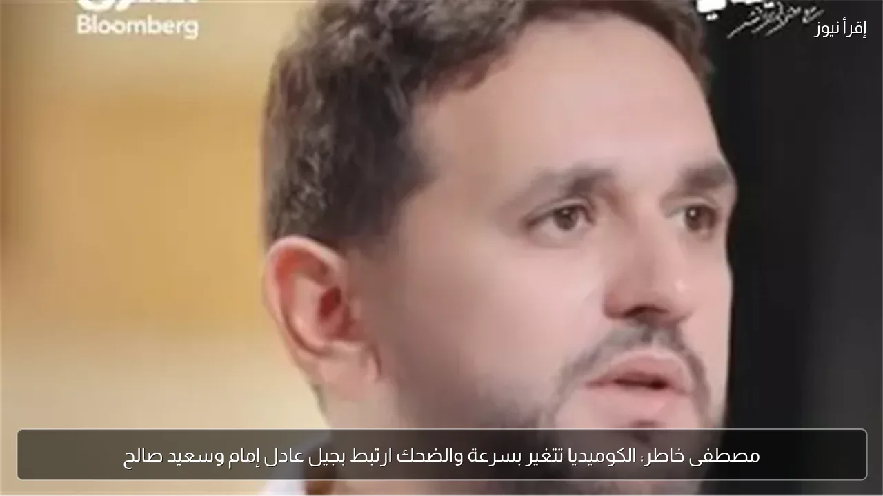 مصطفى خاطر: الكوميديا تتغير بسرعة والضحك ارتبط بجيل عادل إمام وسعيد صالح