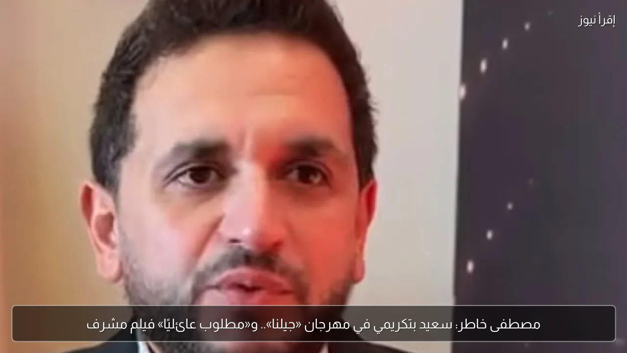 مصطفى خاطر: سعيد بتكريمي في مهرجان «جيلنا».. و«مطلوب عائليًا» فيلم مشرف