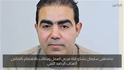 مصطفى سليمان يشكو قلة فرص العمل ويطالب بالاهتمام بالفنانين أصحاب الرصيد الفني
