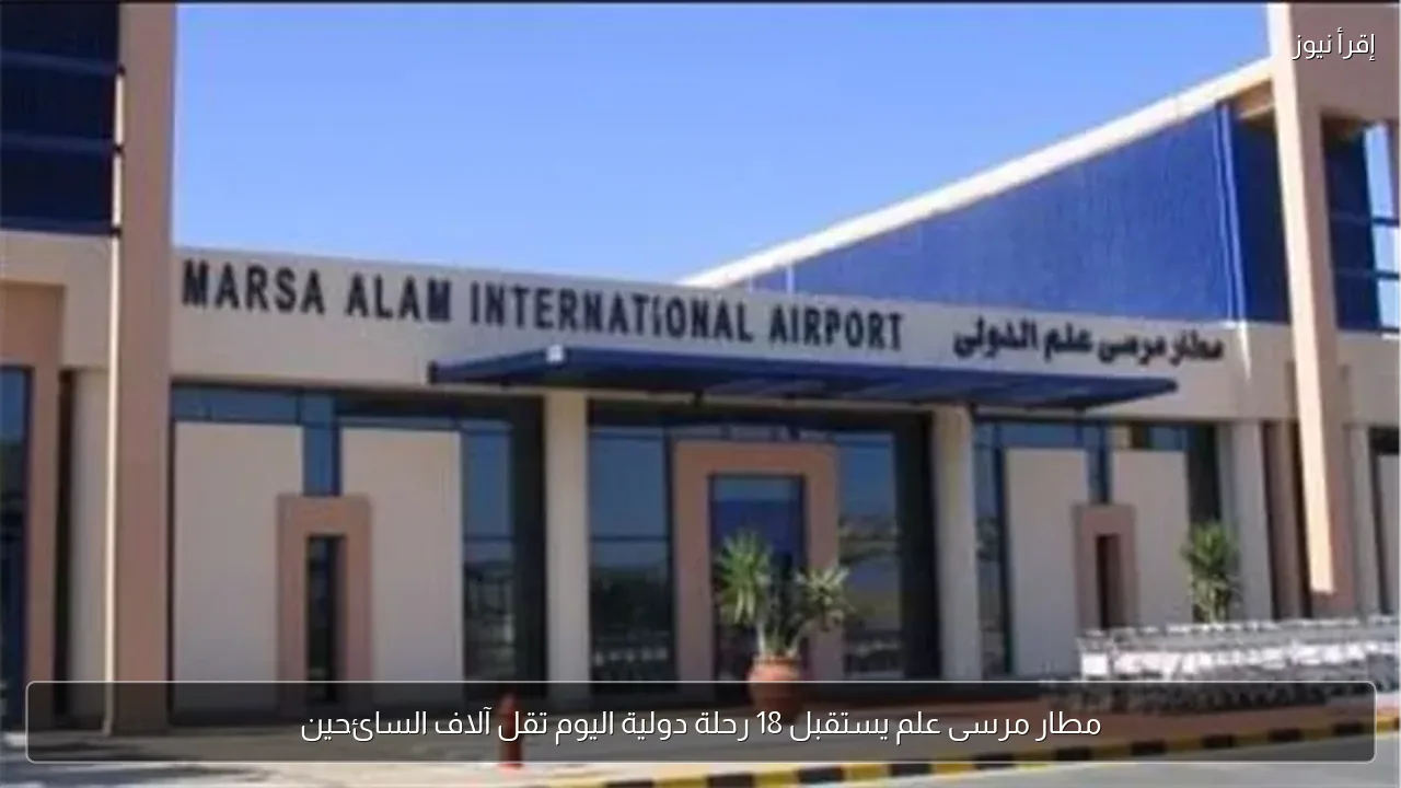 مطار مرسى علم يستقبل 18 رحلة دولية اليوم تقل آلاف السائحين