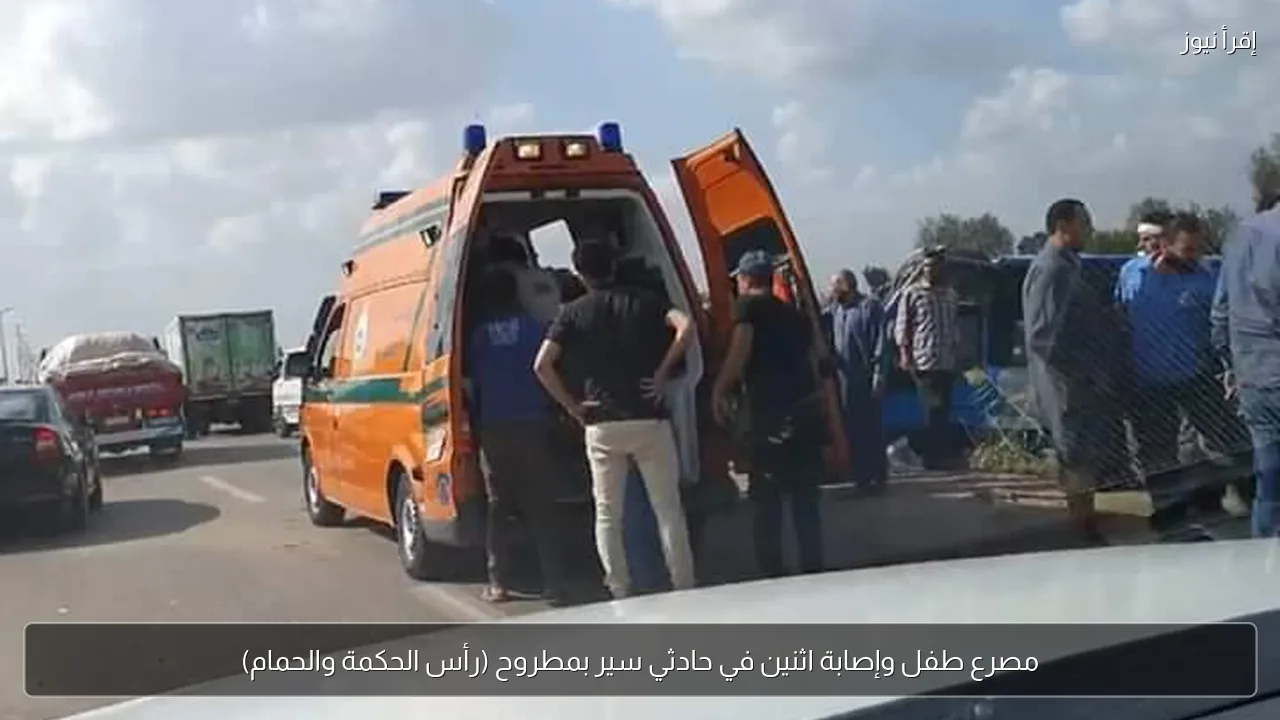 مصرع طفل وإصابة اثنين في حادثي سير بمطروح (رأس الحكمة والحمام)