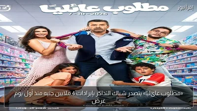 «مطلوب عائليًا» يتصدر شباك التذاكر بإيرادات 4 ملايين جنيه منذ أول يوم عرض