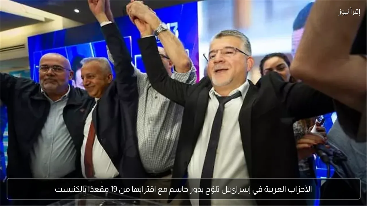 الأحزاب العربية في إسرائيل تلوّح بدور حاسم مع اقترابها من 19 مقعدًا بالكنيست