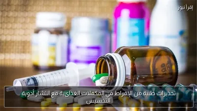 تحذيرات طبية من الإفراط في المكملات الغذائية مع انتشار أدوية التخسيس