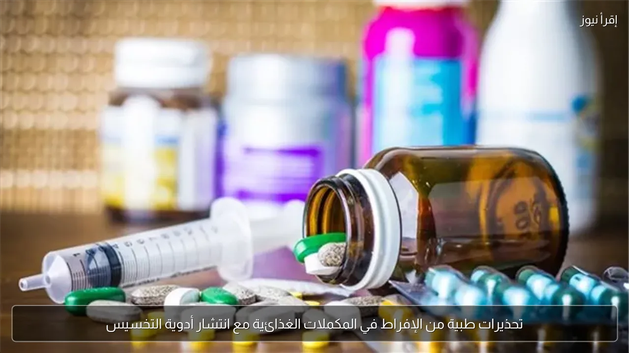 تحذيرات طبية من الإفراط في المكملات الغذائية مع انتشار أدوية التخسيس