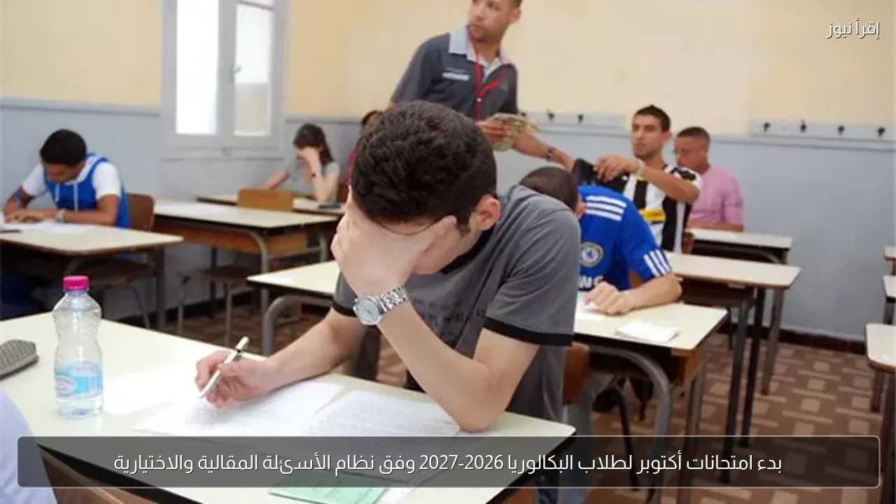 بدء امتحانات أكتوبر لطلاب البكالوريا 2026-2027 وفق نظام الأسئلة المقالية والاختيارية