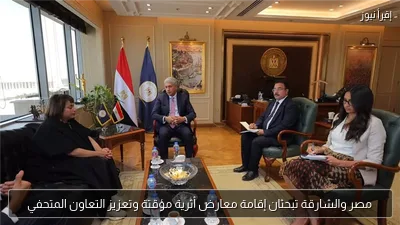 مصر والشارقة تبحثان إقامة معارض أثرية مؤقتة وتعزيز التعاون المتحفي