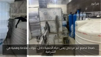 ضبط مصنع غير مرخص يعبئ مياه الحنفية داخل عبوات بعلامة وهمية في الشرقية