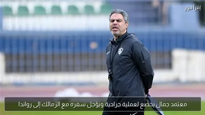 معتمد جمال يخضع لعملية جراحية ويؤجل سفره مع الزمالك إلى رواندا