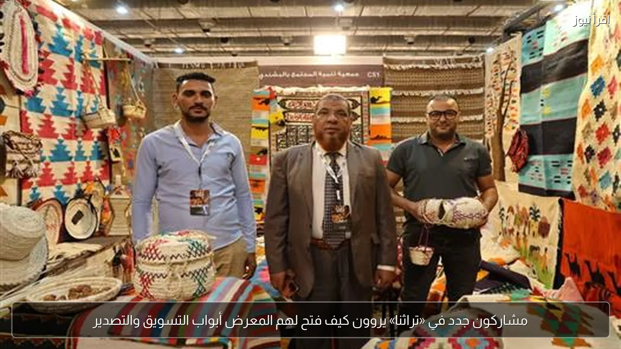 مشاركون جدد في «تراثنا» يروون كيف فتح لهم المعرض أبواب التسويق والتصدير
