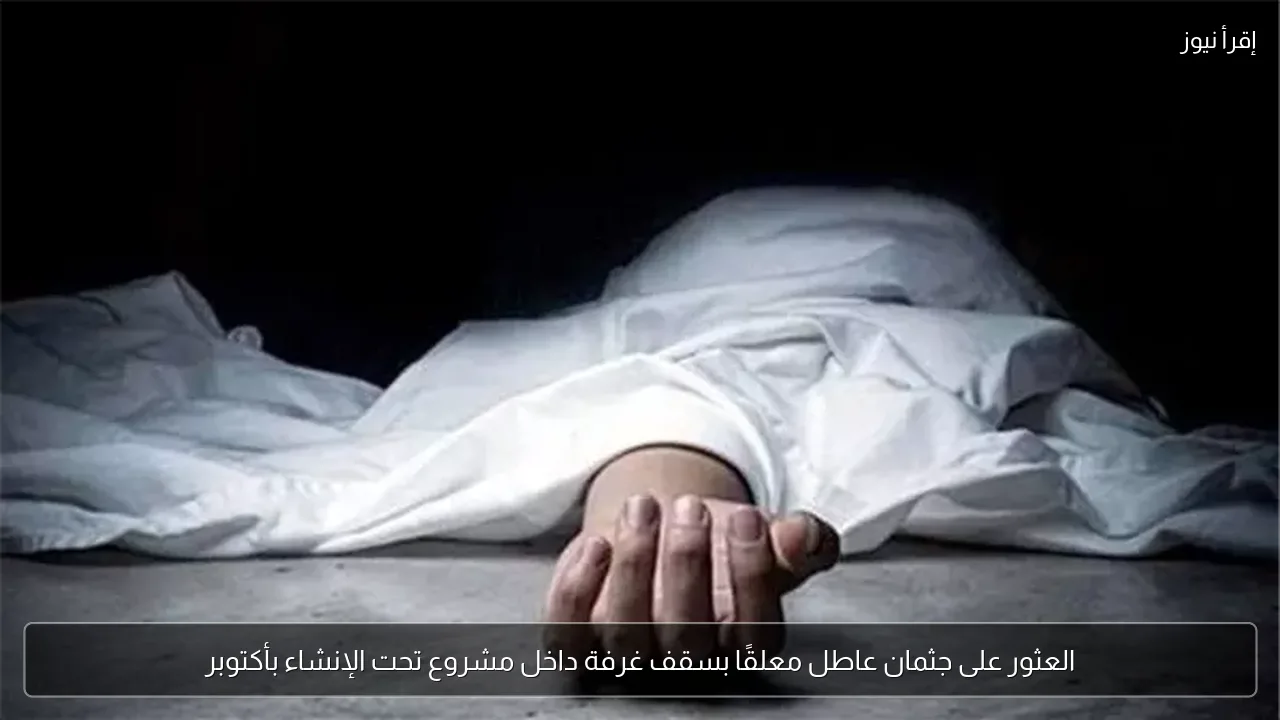 العثور على جثمان عاطل معلقًا بسقف غرفة داخل مشروع تحت الإنشاء بأكتوبر