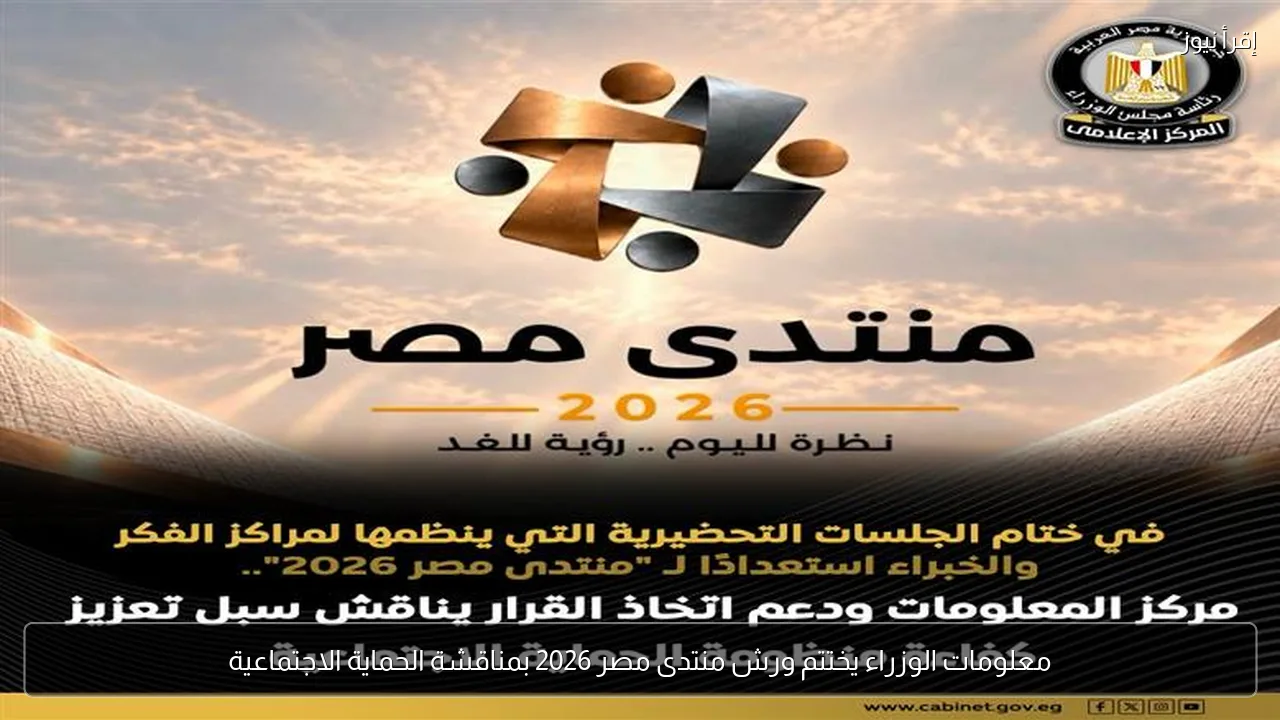 معلومات الوزراء يختتم ورش منتدى مصر 2026 بمناقشة الحماية الاجتماعية