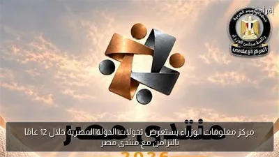 مركز معلومات الوزراء يستعرض تحولات الدولة المصرية خلال 12 عامًا بالتزامن مع منتدى مصر