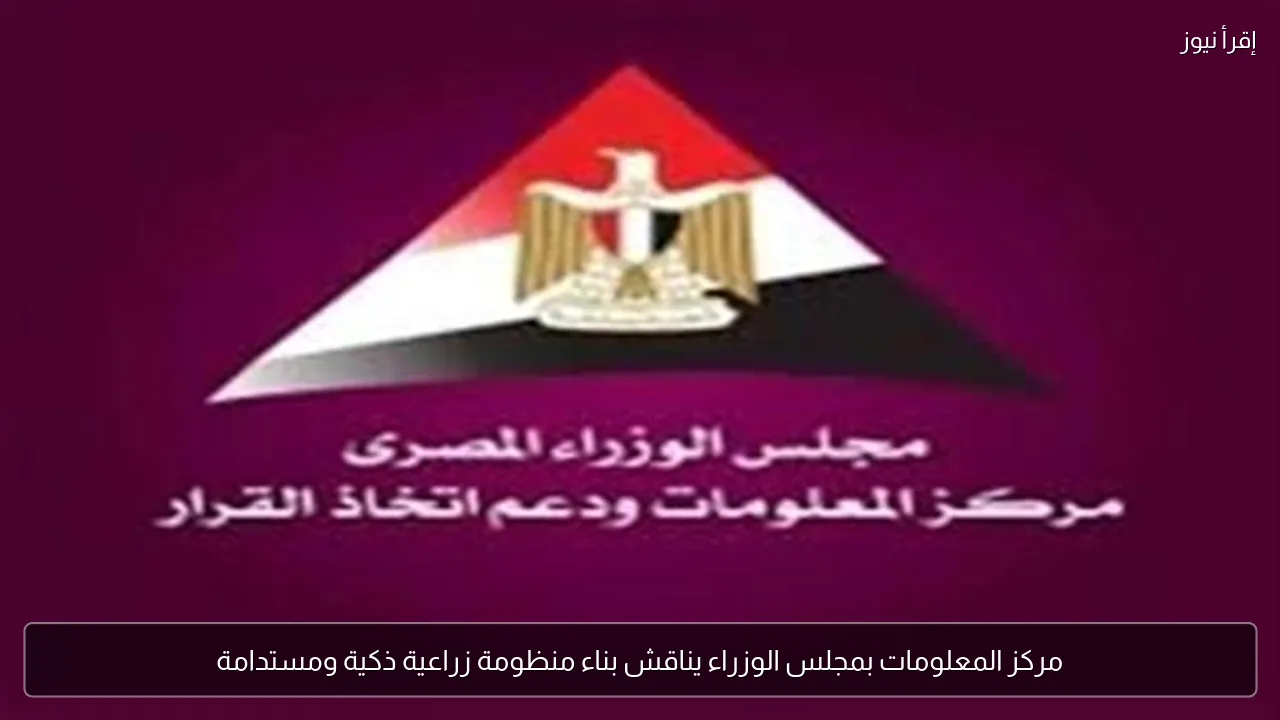 مركز المعلومات بمجلس الوزراء يناقش بناء منظومة زراعية ذكية ومستدامة