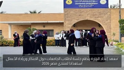 معهد إعداد القادة ينظم جلسة لطلاب الجامعات حول الابتكار وريادة الأعمال استعدادا لمنتدى مصر 2026
