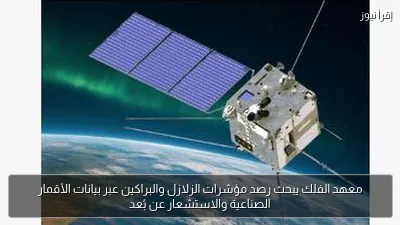 معهد الفلك يبحث رصد مؤشرات الزلازل والبراكين عبر بيانات الأقمار الصناعية والاستشعار عن بُعد