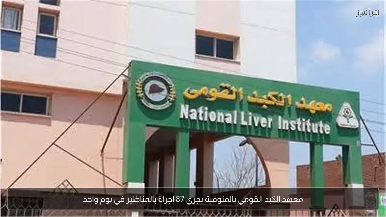 معهد الكبد القومي بالمنوفية يجري 87 إجراءً بالمناظير في يوم واحد