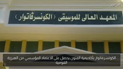 الكونسرفاتوار بأكاديمية الفنون يحصل على الاعتماد المؤسسي من الهيئة القومية