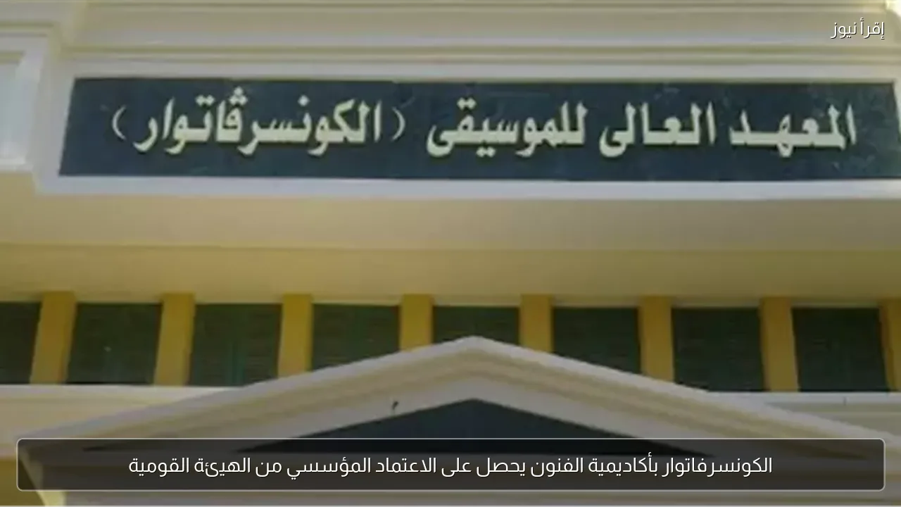 الكونسرفاتوار بأكاديمية الفنون يحصل على الاعتماد المؤسسي من الهيئة القومية