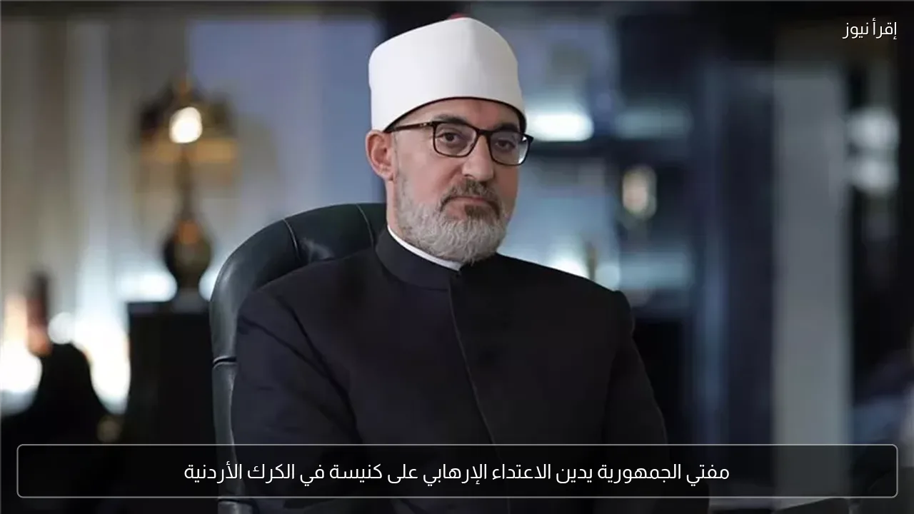 مفتي الجمهورية يدين الاعتداء الإرهابي على كنيسة في الكرك الأردنية