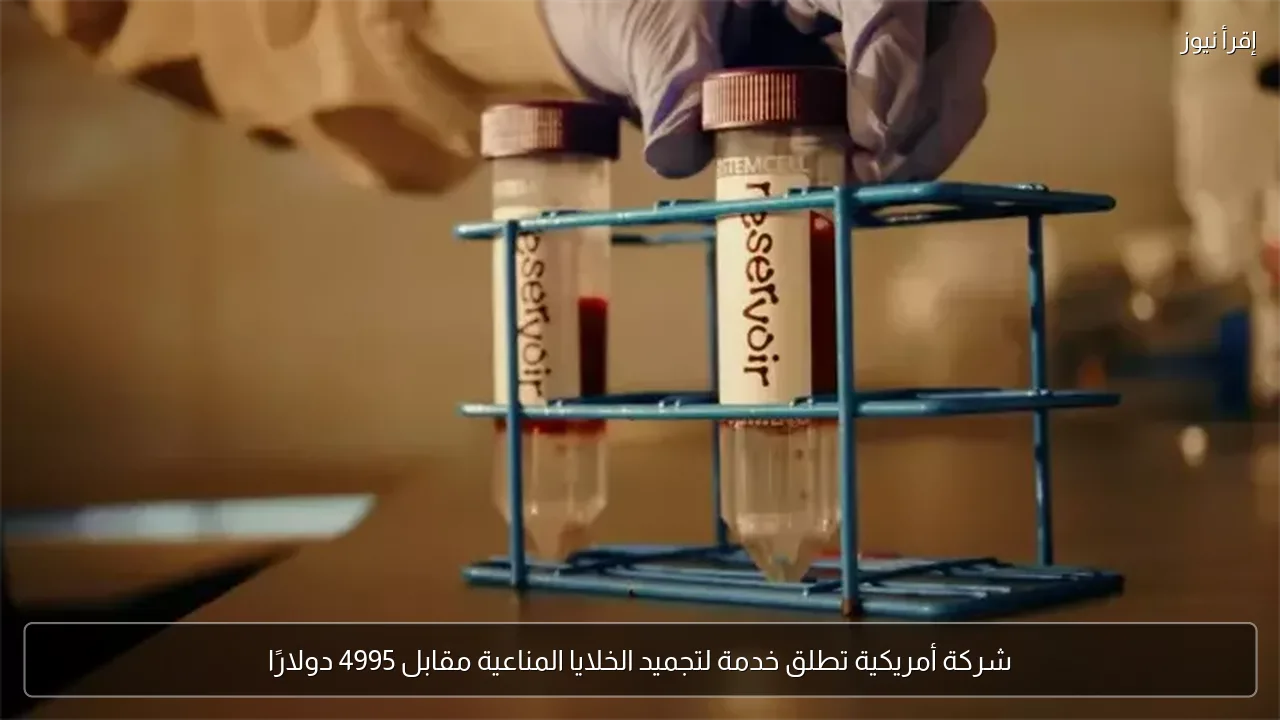 شركة أمريكية تطلق خدمة لتجميد الخلايا المناعية مقابل 4995 دولارًا