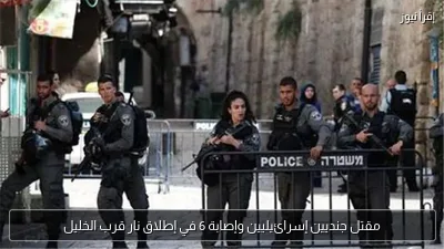 مقتل جنديين إسرائيليين وإصابة 6 في إطلاق نار قرب الخليل