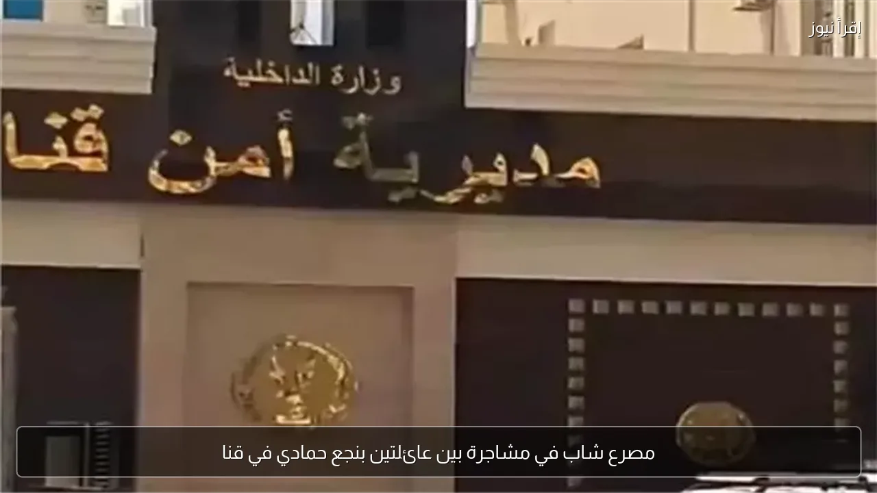 مصرع شاب في مشاجرة بين عائلتين بنجع حمادي في قنا