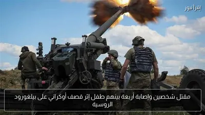 مقتل شخصين وإصابة أربعة بينهم طفل إثر قصف أوكراني على بيلغورود الروسية