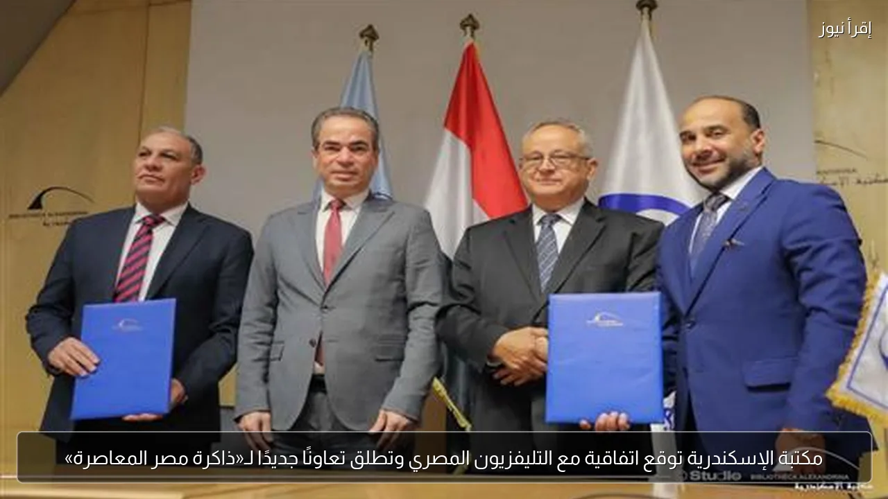 مكتبة الإسكندرية توقع اتفاقية مع التليفزيون المصري وتطلق تعاونًا جديدًا لـ«ذاكرة مصر المعاصرة»