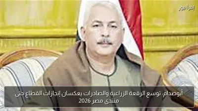أبوصدام: توسع الرقعة الزراعية والصادرات يعكسان إنجازات القطاع حتى منتدى مصر 2026