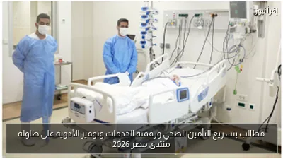مطالب بتسريع التأمين الصحي ورقمنة الخدمات وتوفير الأدوية على طاولة منتدى مصر 2026