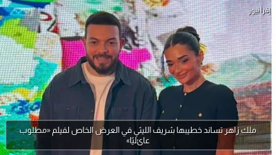 ملك زاهر تساند خطيبها شريف الليثي في العرض الخاص لفيلم «مطلوب عائليًا»