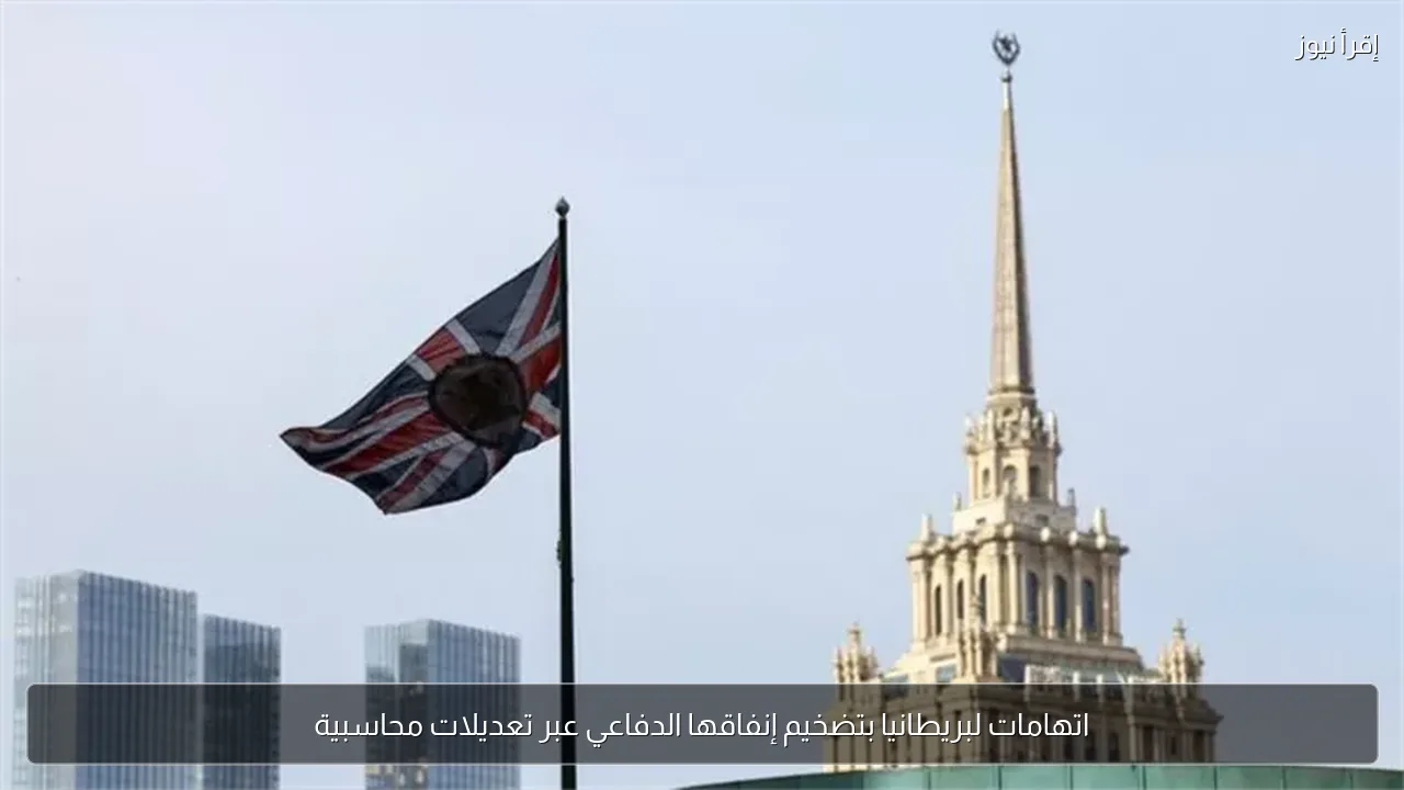 اتهامات لبريطانيا بتضخيم إنفاقها الدفاعي عبر تعديلات محاسبية