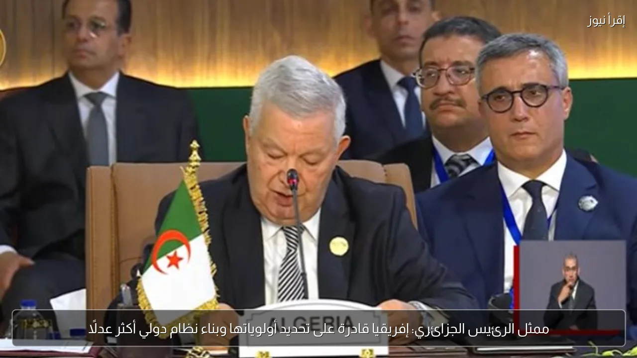 ممثل الرئيس الجزائري: إفريقيا قادرة على تحديد أولوياتها وبناء نظام دولي أكثر عدلًا
