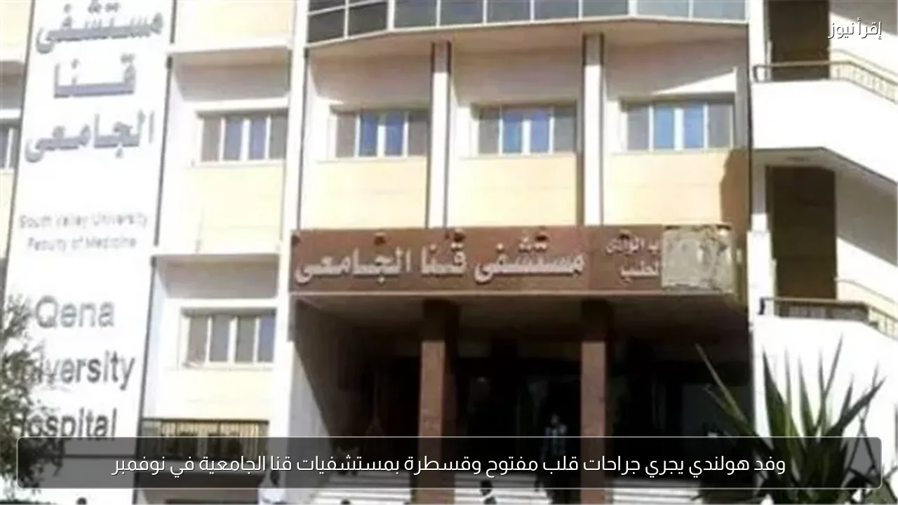 وفد هولندي يجري جراحات قلب مفتوح وقسطرة بمستشفيات قنا الجامعية في نوفمبر