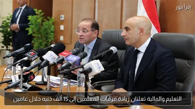 التعليم والمالية تعلنان زيادة مرتبات المعلمين إلى 15 ألف جنيه خلال عامين