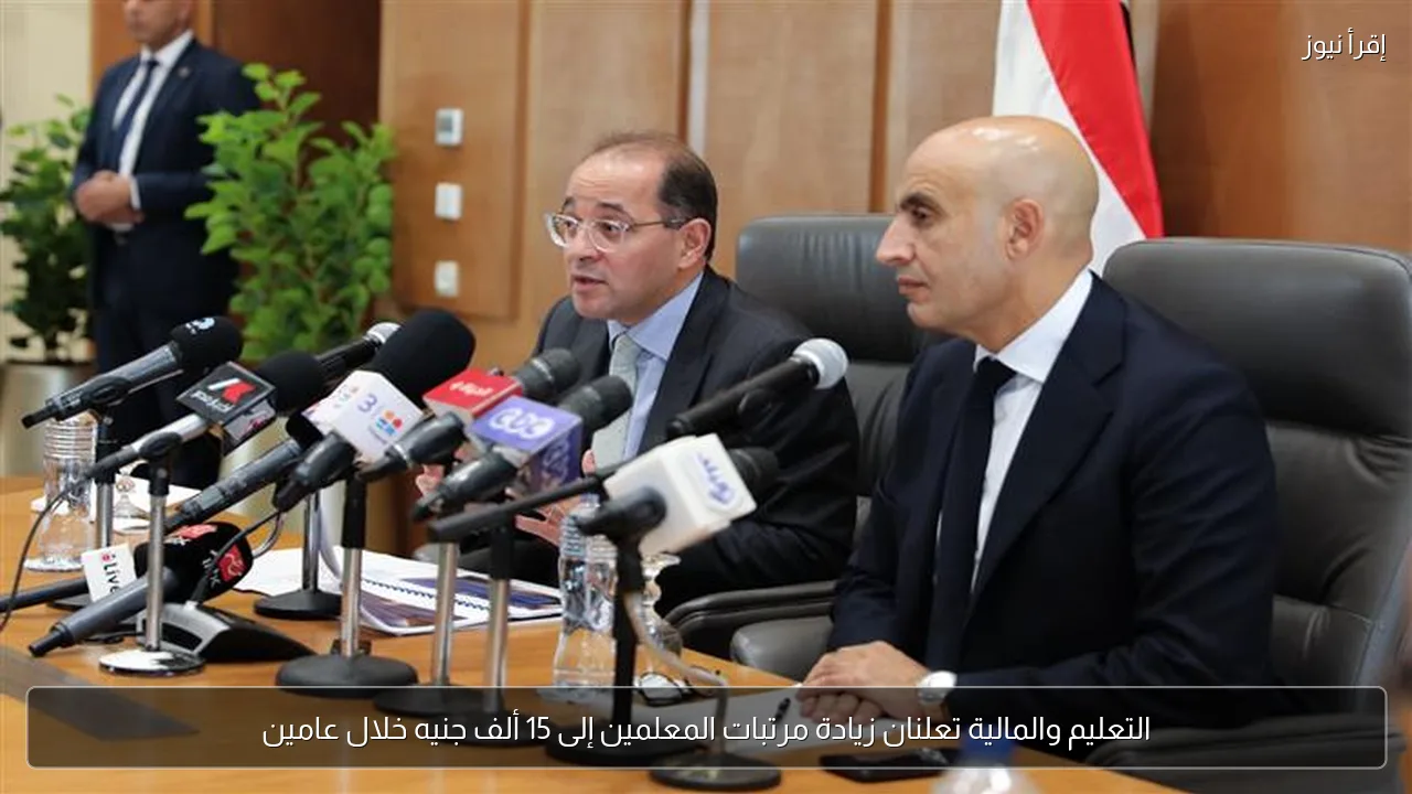 التعليم والمالية تعلنان زيادة مرتبات المعلمين إلى 15 ألف جنيه خلال عامين