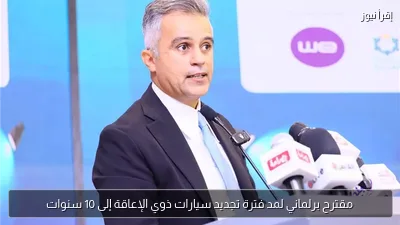 مقترح برلماني لمد فترة تجديد سيارات ذوي الإعاقة إلى 10 سنوات