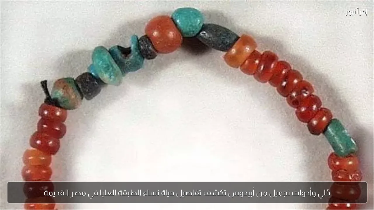 حُلي وأدوات تجميل من أبيدوس تكشف تفاصيل حياة نساء الطبقة العليا في مصر القديمة
