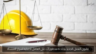 قانون العمل الجديد يحدد 6 محظورات على العامل لحماية أسرار المنشأة