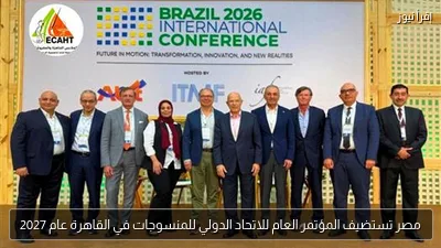 مصر تستضيف المؤتمر العام للاتحاد الدولي للمنسوجات في القاهرة عام 2027