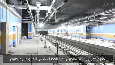 طارق جويلي يكشف تفاصيل تنفيذ الخط السادس للمترو على مرحلتين
