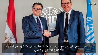 مصر تبحث مع «اليونيدو» توسيع الشراكة الصناعية حتى 2027 ودعم التصنيع الأخضر والتعافي الإقليمي