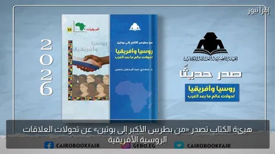 هيئة الكتاب تصدر «من بطرس الأكبر إلى بوتين» عن تحولات العلاقات الروسية الأفريقية