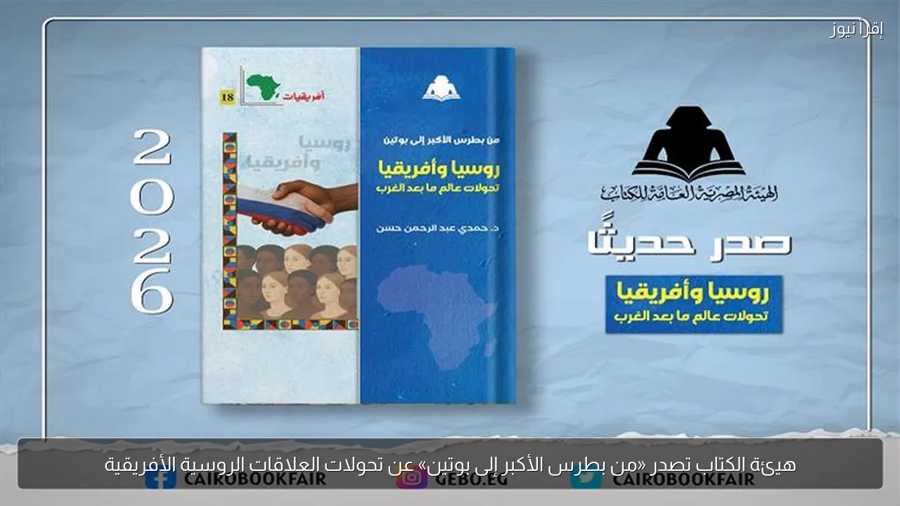 هيئة الكتاب تصدر «من بطرس الأكبر إلى بوتين» عن تحولات العلاقات الروسية الأفريقية