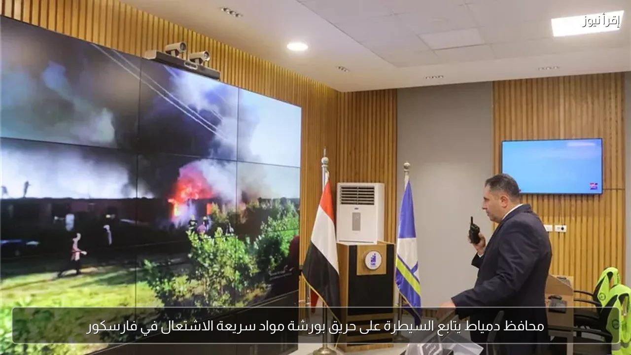 محافظ دمياط يتابع السيطرة على حريق بورشة مواد سريعة الاشتعال في فارسكور