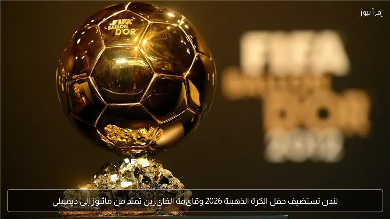 لندن تستضيف حفل الكرة الذهبية 2026 وقائمة الفائزين تمتد من ماثيوز إلى ديمبيلي