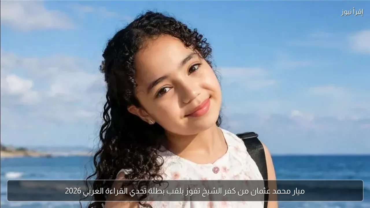 ميار محمد عثمان من كفر الشيخ تفوز بلقب بطلة تحدي القراءة العربي 2026