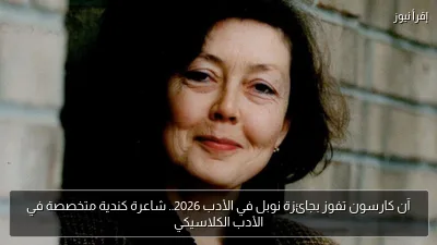 آن كارسون تفوز بجائزة نوبل في الأدب 2026.. شاعرة كندية متخصصة في الأدب الكلاسيكي